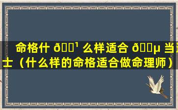 命格什 🌹 么样适合 🐵 当道士（什么样的命格适合做命理师）